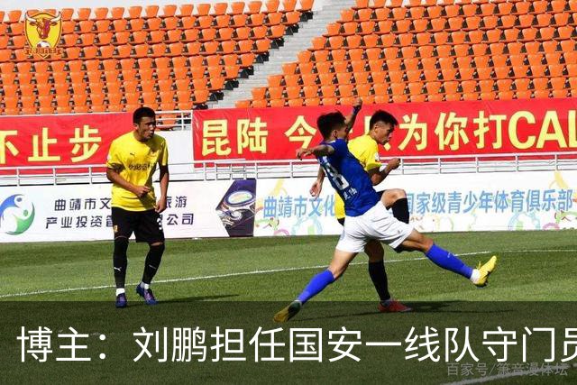 博主：刘鹏担任国安一线队守门员教练，此前曾任职李金羽教练团队