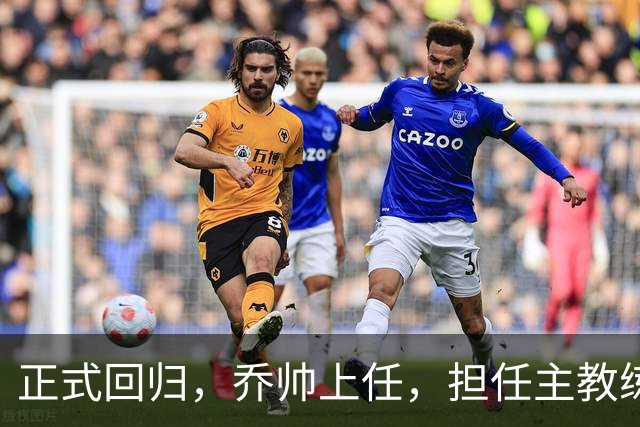 正式回归，乔帅上任，担任主教练，新球队曝光，曾执教中国男篮